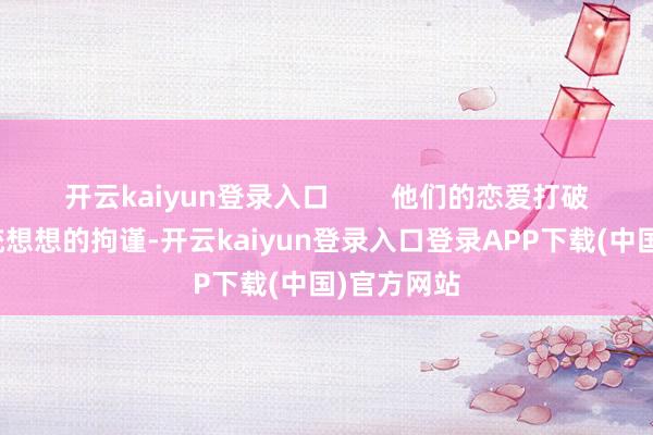 开云kaiyun登录入口        他们的恋爱打破了封建传统想想的拘谨-开云kaiyun登录入口登录APP下载(中国)官方网站