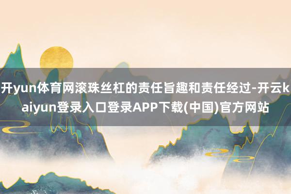 开yun体育网滚珠丝杠的责任旨趣和责任经过-开云kaiyun登录入口登录APP下载(中国)官方网站