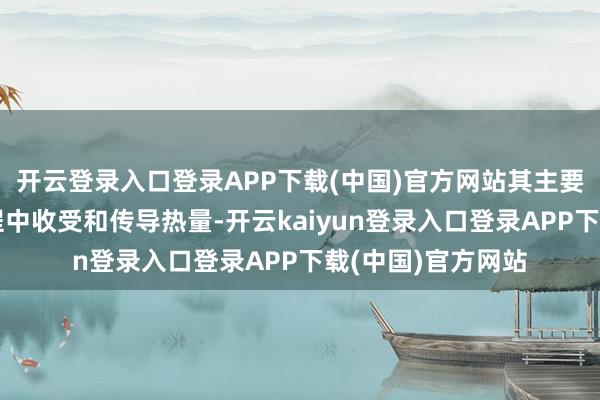 开云登录入口登录APP下载(中国)官方网站其主要作用是在充电流程中收受和传导热量-开云kaiyun登录入口登录APP下载(中国)官方网站