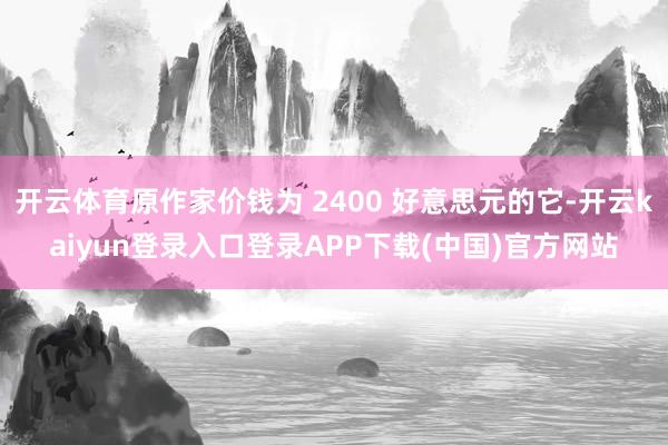 开云体育原作家价钱为 2400 好意思元的它-开云kaiyun登录入口登录APP下载(中国)官方网站