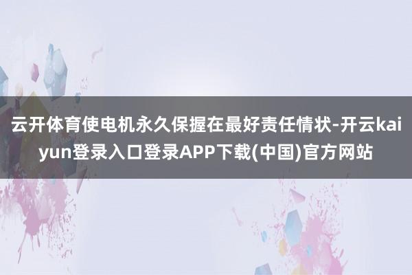 云开体育使电机永久保握在最好责任情状-开云kaiyun登录入口登录APP下载(中国)官方网站