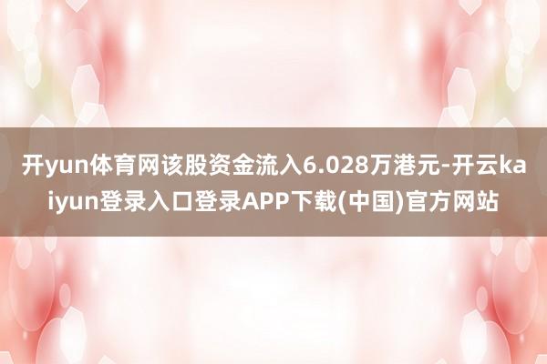 开yun体育网该股资金流入6.028万港元-开云kaiyun登录入口登录APP下载(中国)官方网站