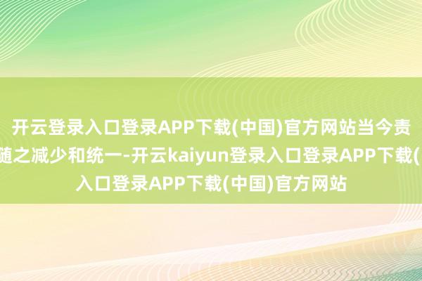 开云登录入口登录APP下载(中国)官方网站当今责任群的数目也随之减少和统一-开云kaiyun登录入口登录APP下载(中国)官方网站