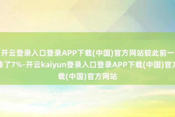 开云登录入口登录APP下载(中国)官方网站较此前一周下降了7%-开云kaiyun登录入口登录APP下载(中国)官方网站