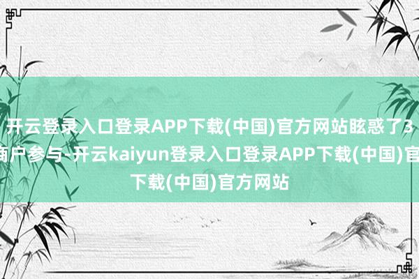 开云登录入口登录APP下载(中国)官方网站眩惑了30多家商户参与-开云kaiyun登录入口登录APP下载(中国)官方网站