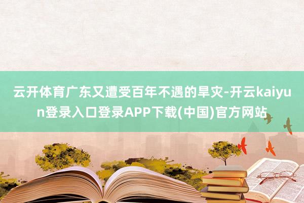 云开体育广东又遭受百年不遇的旱灾-开云kaiyun登录入口登录APP下载(中国)官方网站