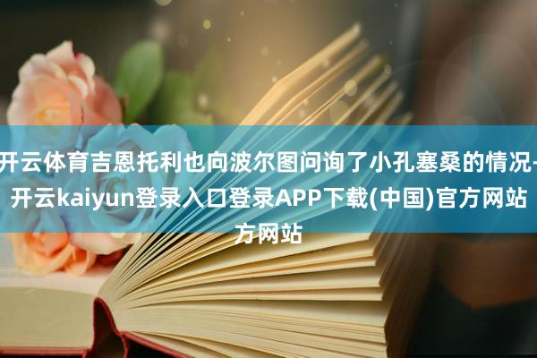 开云体育吉恩托利也向波尔图问询了小孔塞桑的情况-开云kaiyun登录入口登录APP下载(中国)官方网站