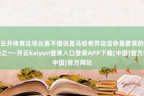 云开体育　　这场比赛不错说是马哈奇劳动活命最要紧的告捷之一-开云kaiyun登录入口登录APP下载(中国)官方网站