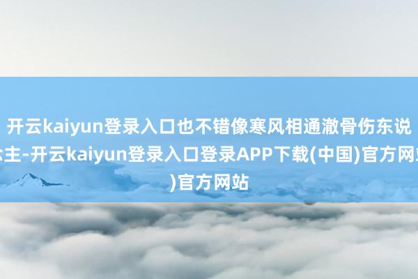 开云kaiyun登录入口也不错像寒风相通澈骨伤东说念主-开云kaiyun登录入口登录APP下载(中国)官方网站