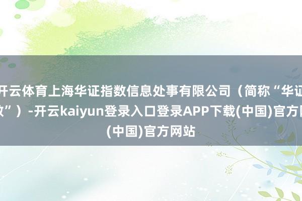 开云体育上海华证指数信息处事有限公司（简称“华证指数”）-开云kaiyun登录入口登录APP下载(中国)官方网站