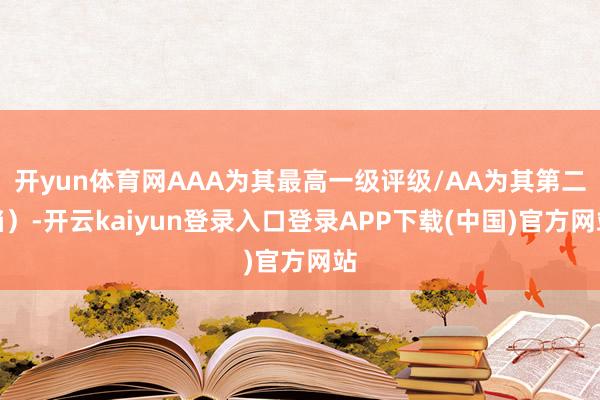 开yun体育网AAA为其最高一级评级/AA为其第二档）-开云kaiyun登录入口登录APP下载(中国)官方网站