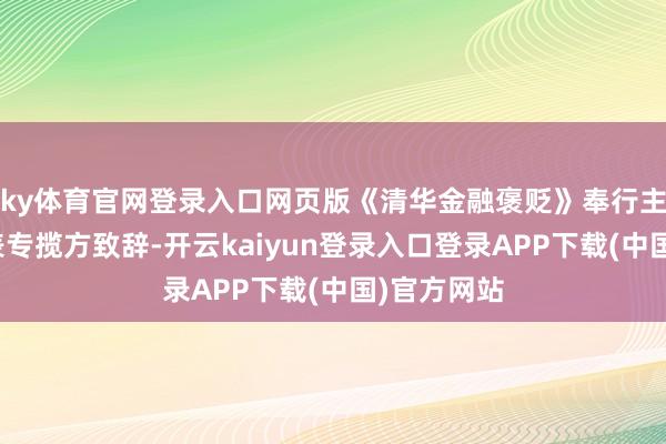 ky体育官网登录入口网页版《清华金融褒贬》奉行主编张伟代表专揽方致辞-开云kaiyun登录入口登录APP下载(中国)官方网站