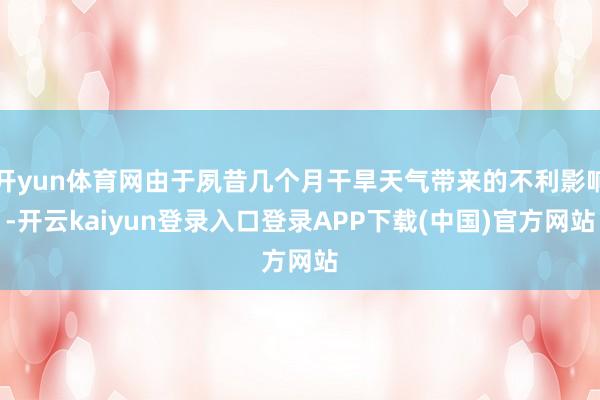 开yun体育网由于夙昔几个月干旱天气带来的不利影响-开云kaiyun登录入口登录APP下载(中国)官方网站