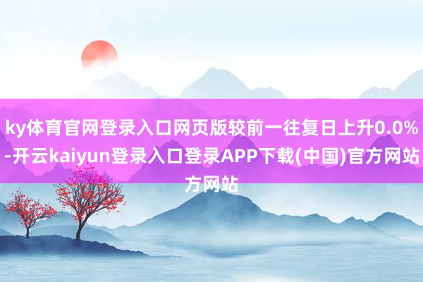 ky体育官网登录入口网页版较前一往复日上升0.0%-开云kaiyun登录入口登录APP下载(中国)官方网站