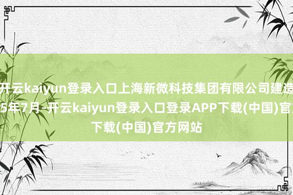 开云kaiyun登录入口上海新微科技集团有限公司建造于1995年7月-开云kaiyun登录入口登录APP下载(中国)官方网站