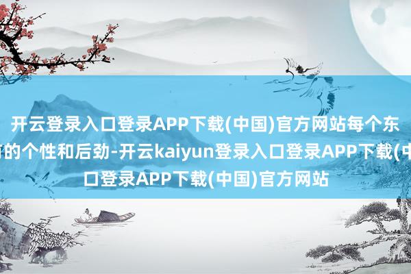 开云登录入口登录APP下载(中国)官方网站每个东谈主齐有专有的个性和后劲-开云kaiyun登录入口登录APP下载(中国)官方网站