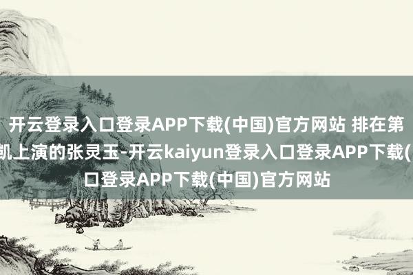 开云登录入口登录APP下载(中国)官方网站 排在第十名的是邬家凯上演的张灵玉-开云kaiyun登录入口登录APP下载(中国)官方网站