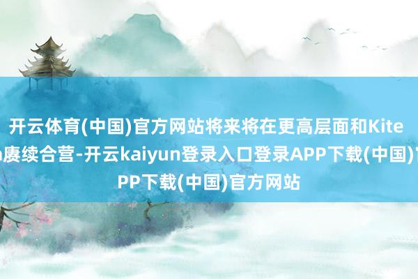 开云体育(中国)官方网站将来将在更高层面和Kite Pharma赓续合营-开云kaiyun登录入口登录APP下载(中国)官方网站