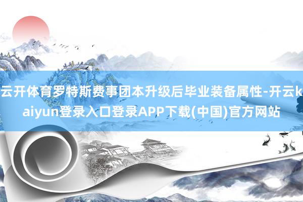 云开体育罗特斯费事团本升级后毕业装备属性-开云kaiyun登录入口登录APP下载(中国)官方网站