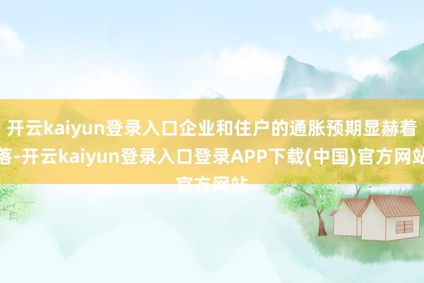 开云kaiyun登录入口企业和住户的通胀预期显赫着落-开云kaiyun登录入口登录APP下载(中国)官方网站