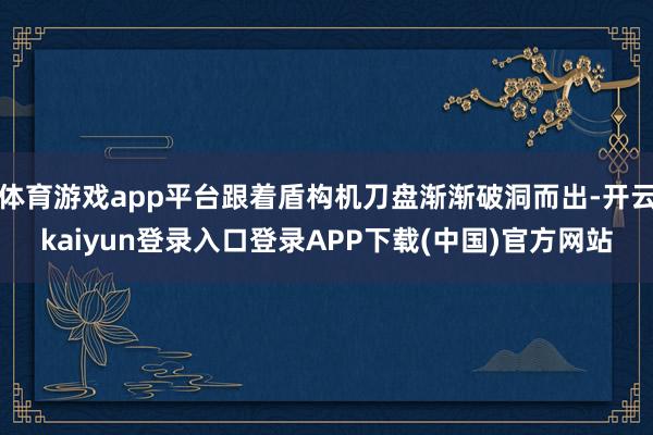 体育游戏app平台跟着盾构机刀盘渐渐破洞而出-开云kaiyun登录入口登录APP下载(中国)官方网站