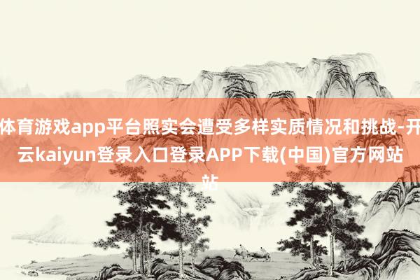 体育游戏app平台照实会遭受多样实质情况和挑战-开云kaiyun登录入口登录APP下载(中国)官方网站