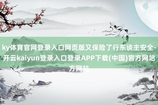 ky体育官网登录入口网页版又保险了行东谈主安全-开云kaiyun登录入口登录APP下载(中国)官方网站