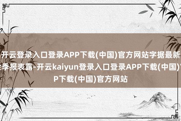 开云登录入口登录APP下载(中国)官方网站字据最新一期基金季报表露-开云kaiyun登录入口登录APP下载(中国)官方网站