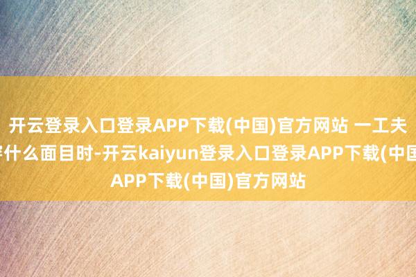 开云登录入口登录APP下载(中国)官方网站 一工夫不知谈该穿什么面目时-开云kaiyun登录入口登录APP下载(中国)官方网站