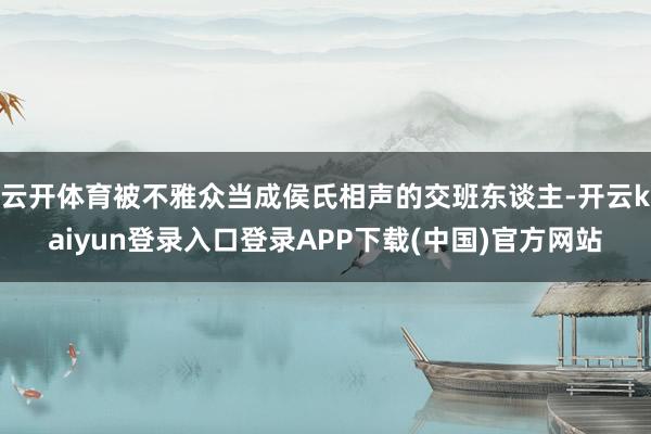 云开体育被不雅众当成侯氏相声的交班东谈主-开云kaiyun登录入口登录APP下载(中国)官方网站