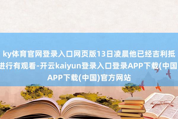 ky体育官网登录入口网页版13日凌晨他已经吉利抵达事发地进行有观看-开云kaiyun登录入口登录APP下载(中国)官方网站