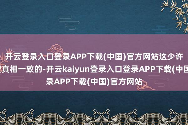 开云登录入口登录APP下载(中国)官方网站这少许如故和历史真相一致的-开云kaiyun登录入口登录APP下载(中国)官方网站