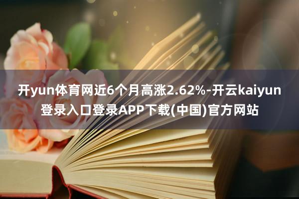 开yun体育网近6个月高涨2.62%-开云kaiyun登录入口登录APP下载(中国)官方网站