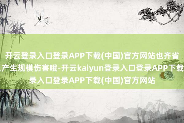 开云登录入口登录APP下载(中国)官方网站也齐省略进行合体况且产生规模伤害哦-开云kaiyun登录入口登录APP下载(中国)官方网站