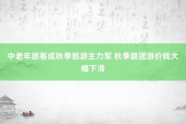 中老年旅客成秋季旅游主力军 秋季跟团游价钱大幅下滑