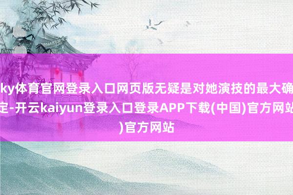 ky体育官网登录入口网页版无疑是对她演技的最大确定-开云kaiyun登录入口登录APP下载(中国)官方网站