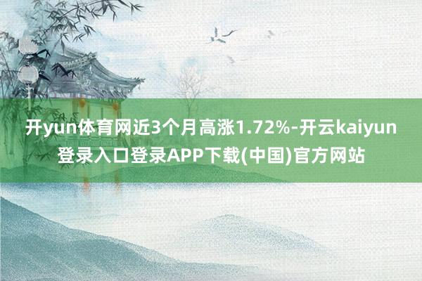 开yun体育网近3个月高涨1.72%-开云kaiyun登录入口登录APP下载(中国)官方网站