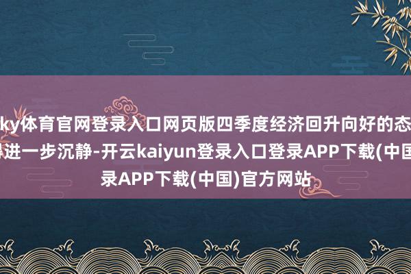 ky体育官网登录入口网页版四季度经济回升向好的态势有望取得进一步沉静-开云kaiyun登录入口登录APP下载(中国)官方网站