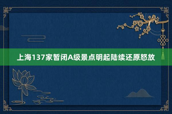 上海137家暂闭A级景点明起陆续还原怒放