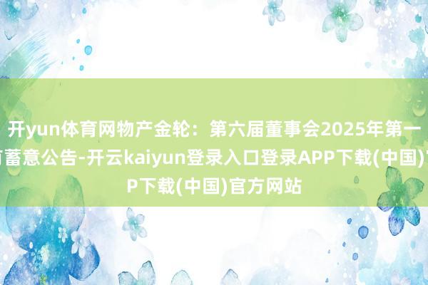 开yun体育网物产金轮：第六届董事会2025年第一次会议有蓄意公告-开云kaiyun登录入口登录APP下载(中国)官方网站